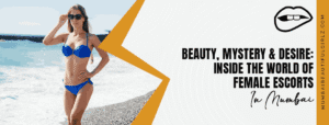 Beauty, Mystery & Desire: Inside the World of Female Escorts in Mumbai