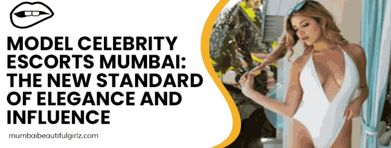 Model Celebrity Escorts Mumbai: The New Standard of Elegance and Influence